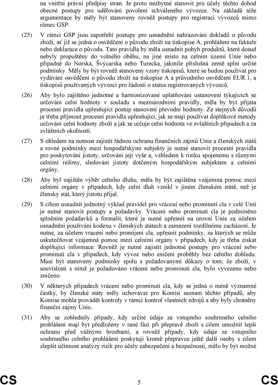 (25) V rámci GSP jsou zapotřebí postupy pro usnadnění nahrazování dokladů o původu zboží, ať již se jedná o osvědčení o původu zboží na tiskopise A, prohlášení na faktuře nebo deklarace o původu.