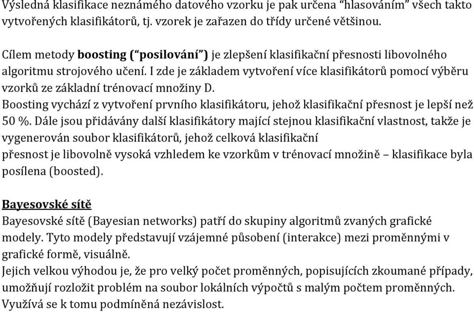 I zde je základem vytvoření více klasifikátorů pomocí výběru vzorků ze základní trénovací množiny D. Boosting vychází z vytvoření prvního klasifikátoru, jehož klasifikační přesnost je lepší než 50 %.