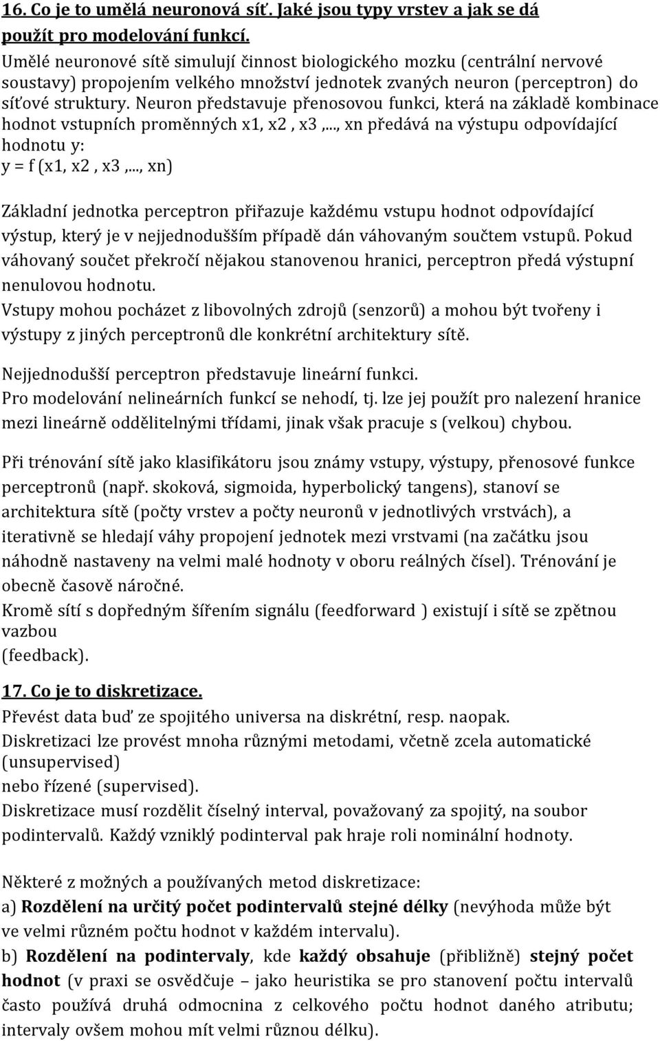 Neuron představuje přenosovou funkci, která na základě kombinace hodnot vstupních proměnných x1, x2, x3,..., xn předává na výstupu odpovídající hodnotu y: y = f (x1, x2, x3,.