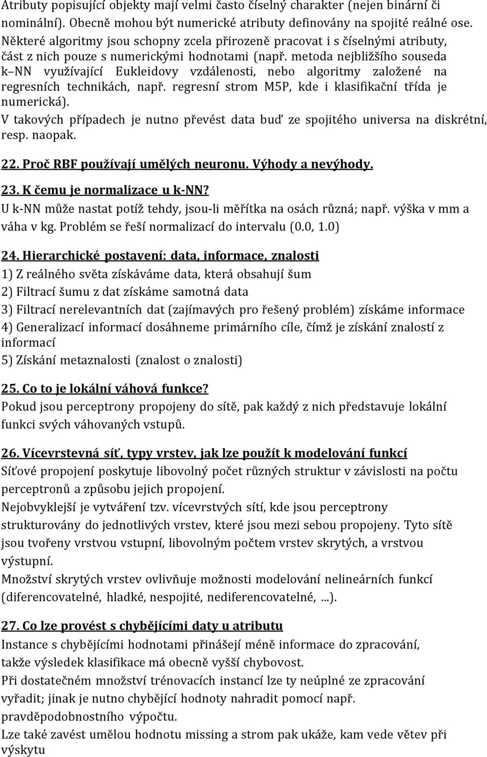 metoda nejbližšího souseda k NN využívající Eukleidovy vzdálenosti, nebo algoritmy založené na regresních technikách, např. regresní strom M5P, kde i klasifikační třída je numerická).