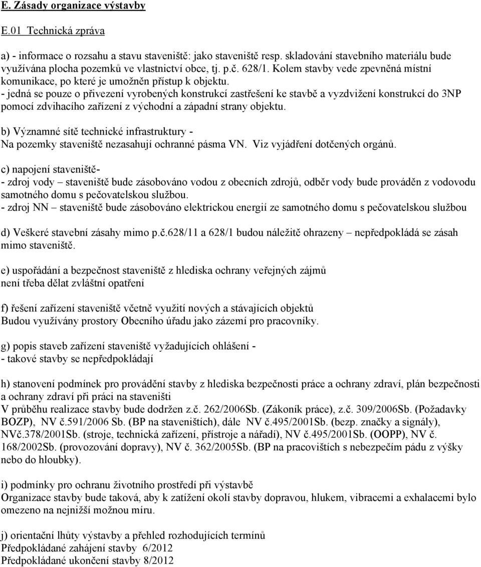 - jedná se pouze o přivezení vyrobených konstrukcí zastřešení ke stavbě a vyzdvižení konstrukcí do 3NP pomocí zdvihacího zařízení z východní a západní strany objektu.