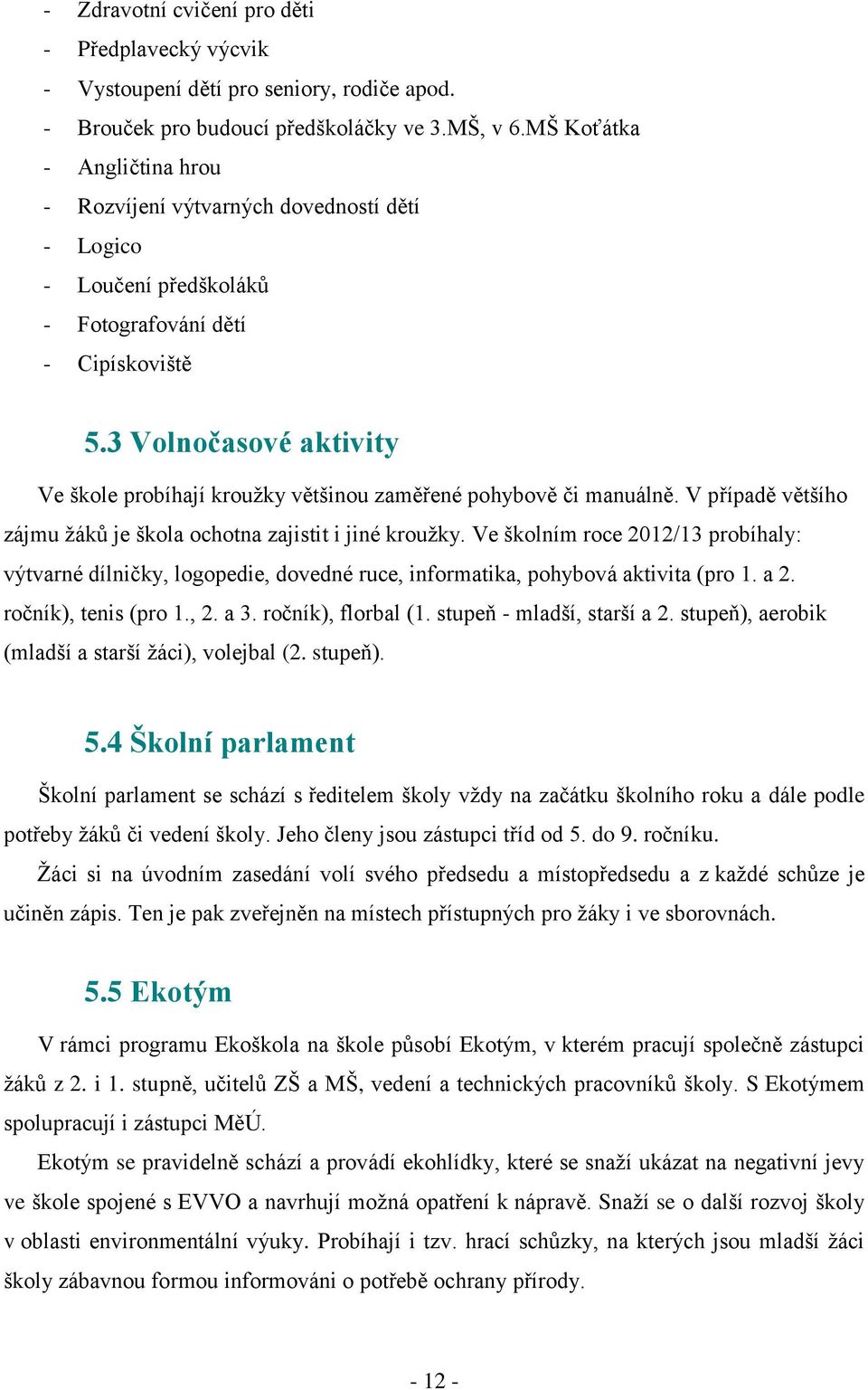 3 Volnočasové aktivity Ve škole probíhají krouţky většinou zaměřené pohybově či manuálně. V případě většího zájmu ţáků je škola ochotna zajistit i jiné krouţky.