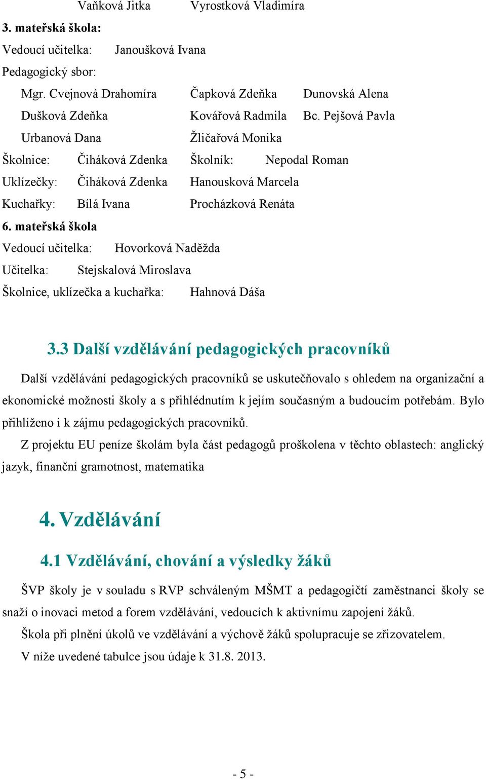 mateřská škola Vedoucí učitelka: Hovorková Naděţda Učitelka: Stejskalová Miroslava Školnice, uklízečka a kuchařka: Hahnová Dáša 3.