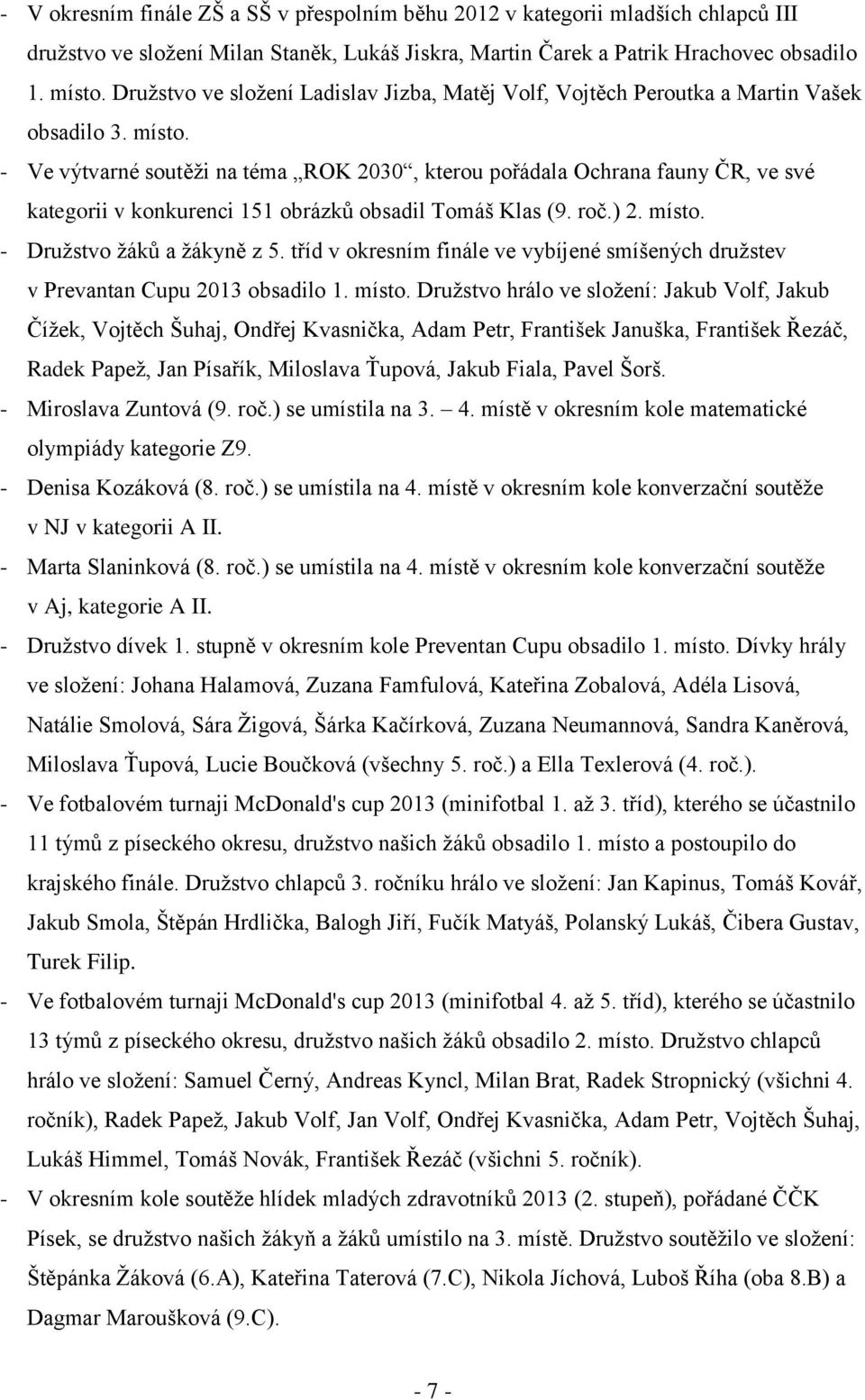 - Ve výtvarné soutěţi na téma ROK 2030, kterou pořádala Ochrana fauny ČR, ve své kategorii v konkurenci 151 obrázků obsadil Tomáš Klas (9. roč.) 2. místo. - Druţstvo ţáků a ţákyně z 5.