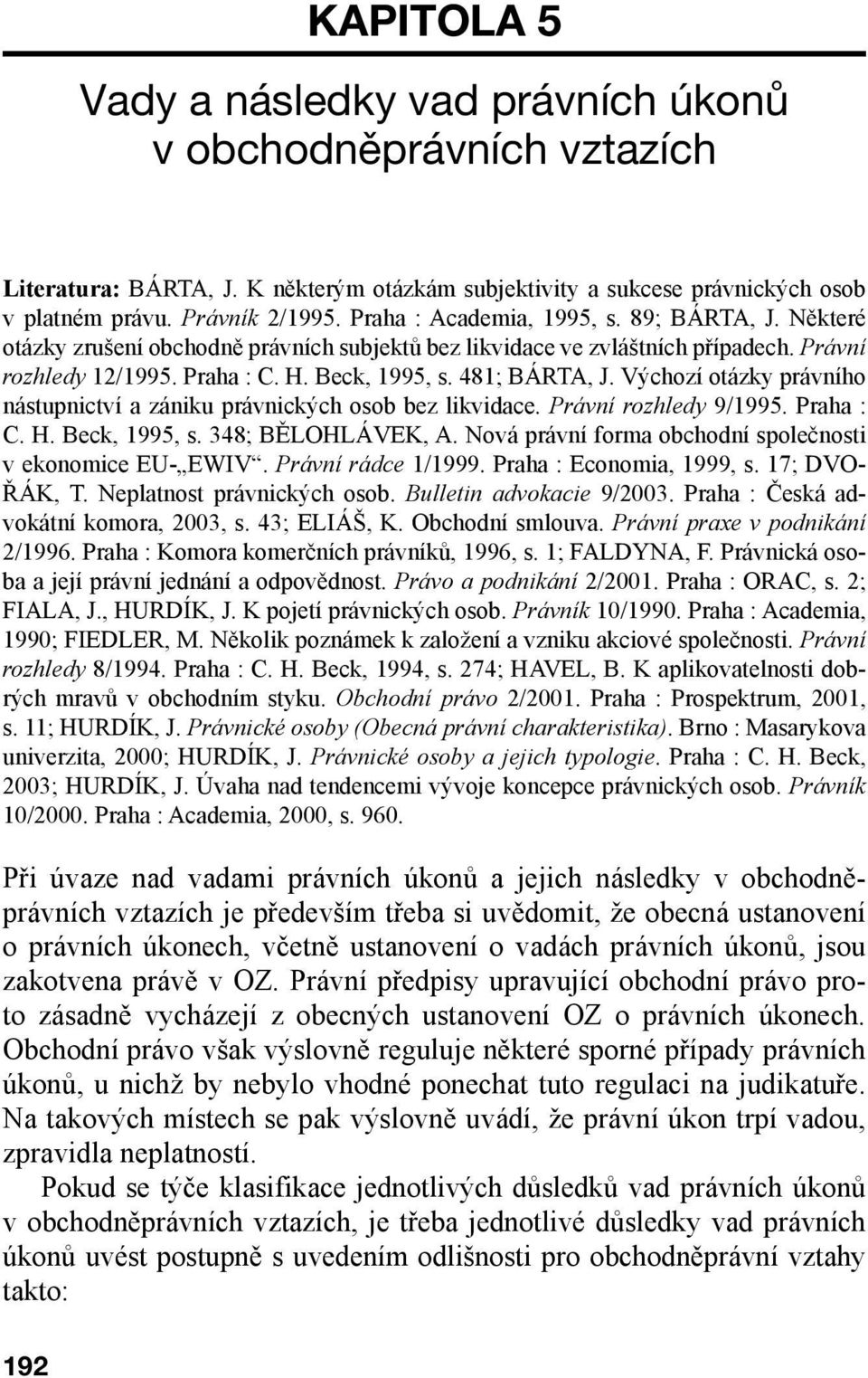 Výchozí otázky právního nástupnictví a zániku právnických osob bez likvidace. Právní rozhledy 9/1995. Praha : C. H. Beck, 1995, s. 348; BĚLOHLÁVEK, A.