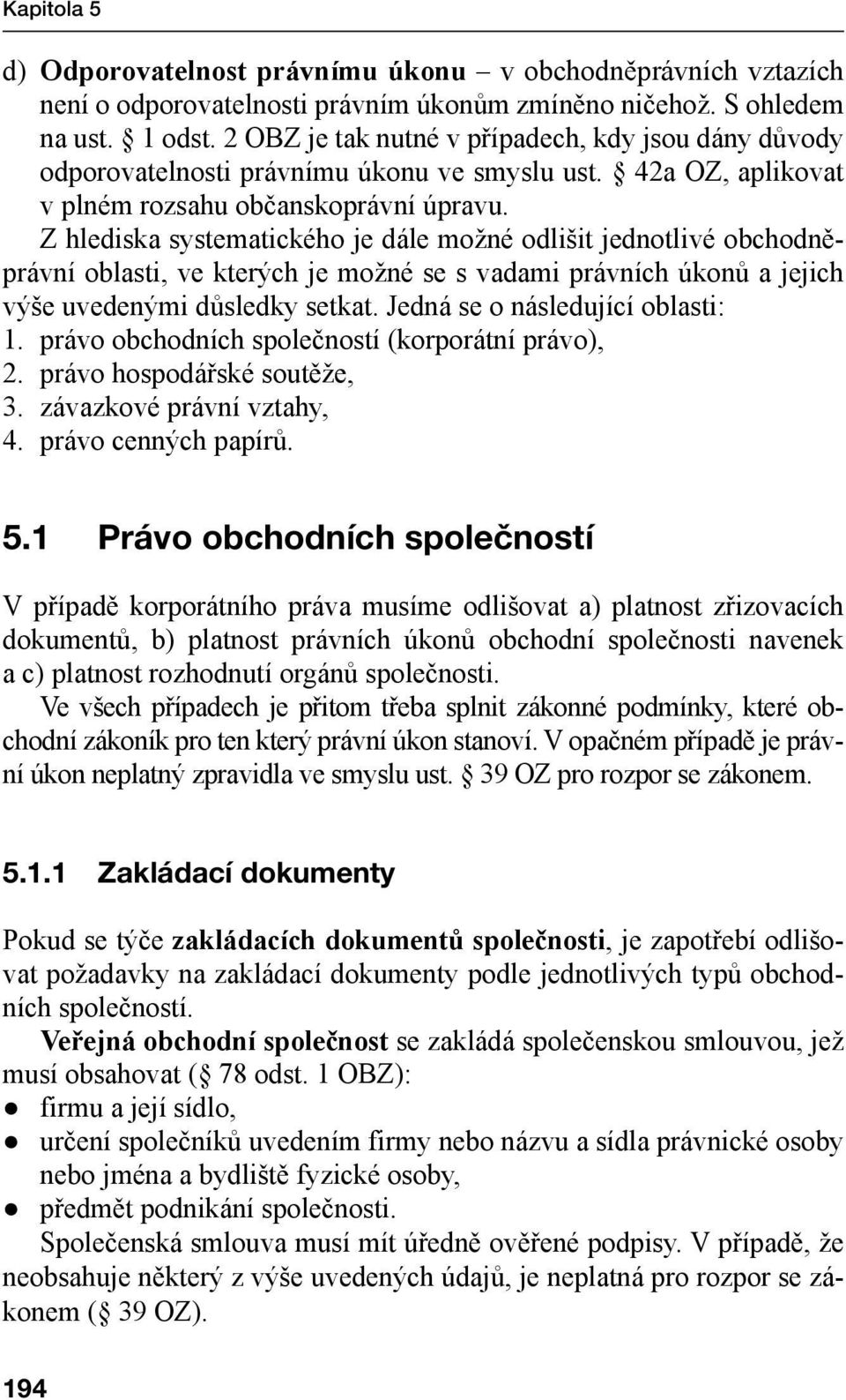 Z hlediska systematického je dále možné odlišit jednotlivé obchodněprávní oblasti, ve kterých je možné se s vadami právních úkonů a jejich výše uvedenými důsledky setkat.