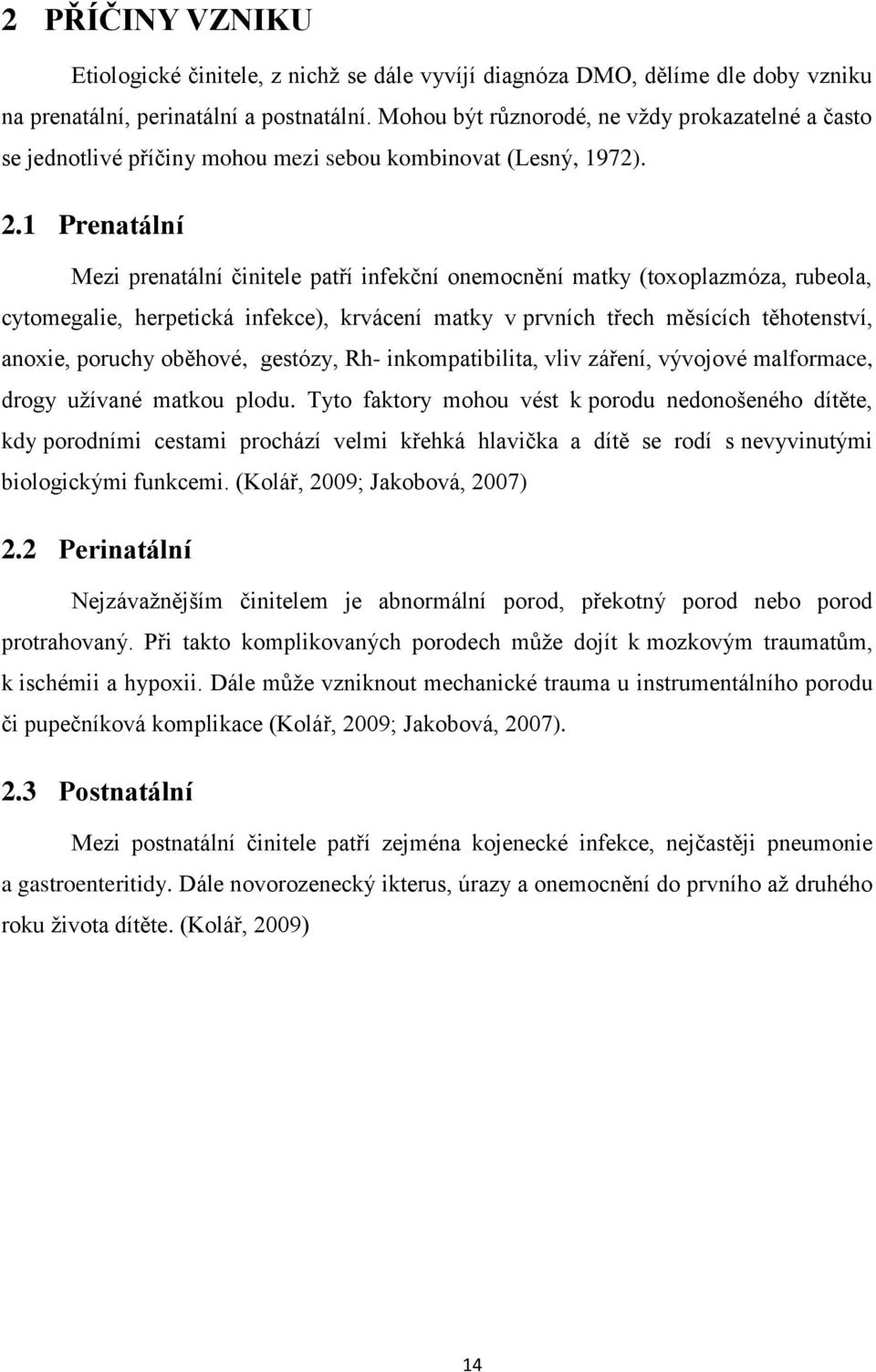 1 Prenatální Mezi prenatální činitele patří infekční onemocnění matky (toxoplazmóza, rubeola, cytomegalie, herpetická infekce), krvácení matky v prvních třech měsících těhotenství, anoxie, poruchy
