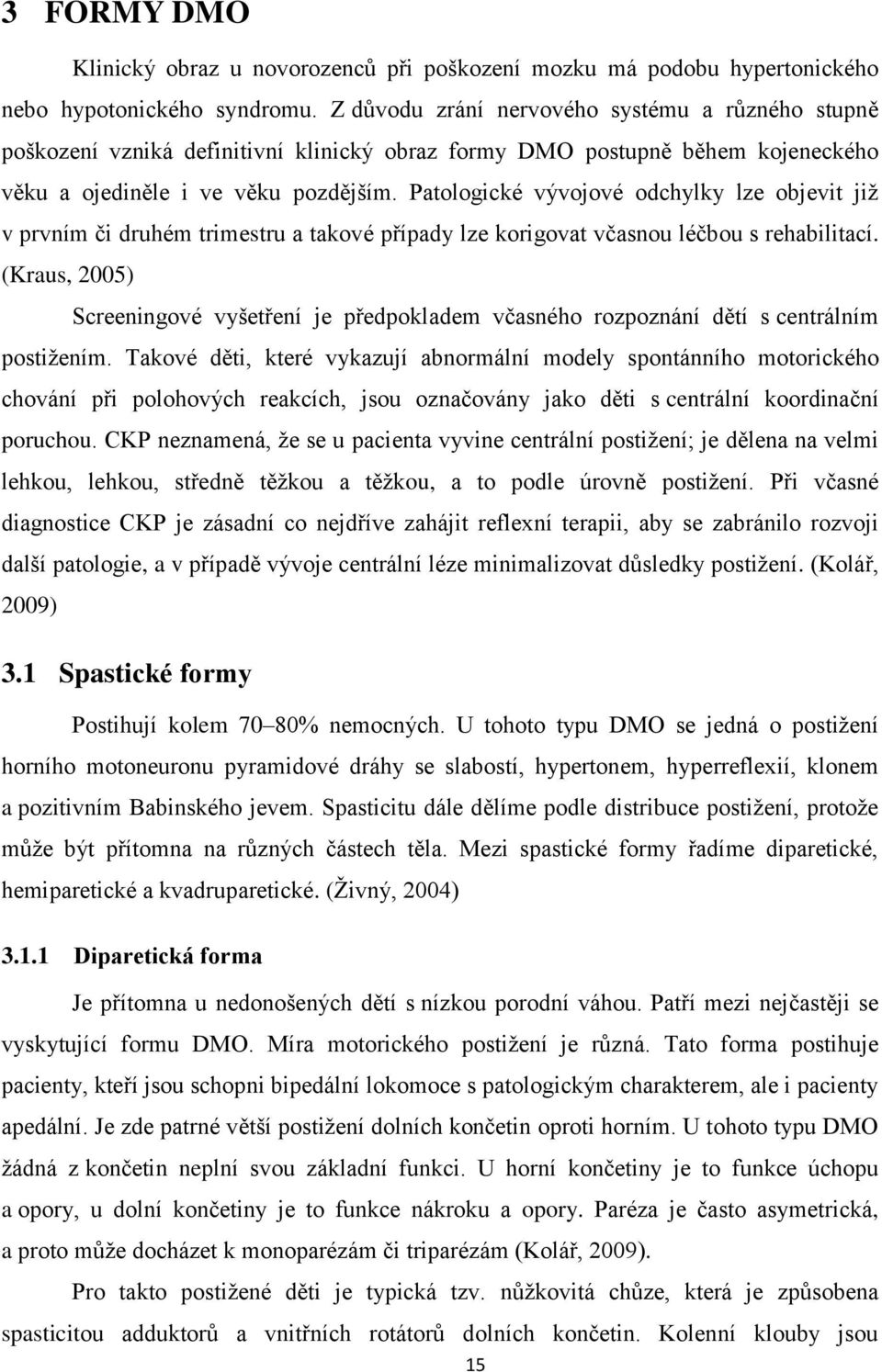 Patologické vývojové odchylky lze objevit již v prvním či druhém trimestru a takové případy lze korigovat včasnou léčbou s rehabilitací.