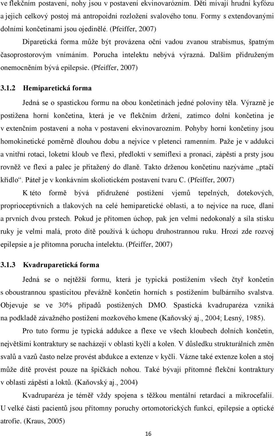 Porucha intelektu nebývá výrazná. Dalším přidruženým onemocněním bývá epilepsie. (Pfeiffer, 2007) 3.1.2 Hemiparetická forma Jedná se o spastickou formu na obou končetinách jedné poloviny těla.