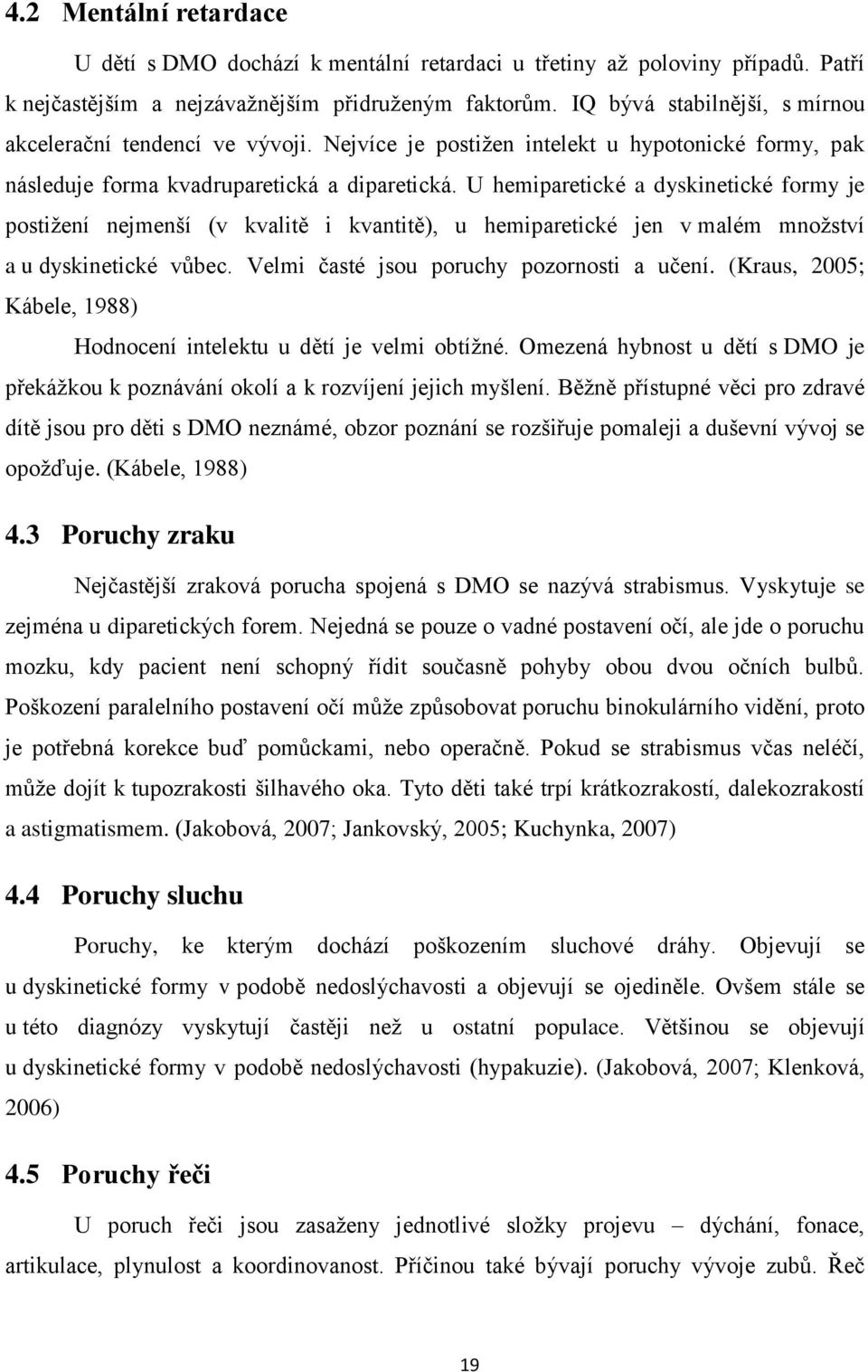 U hemiparetické a dyskinetické formy je postižení nejmenší (v kvalitě i kvantitě), u hemiparetické jen v malém množství a u dyskinetické vůbec. Velmi časté jsou poruchy pozornosti a učení.