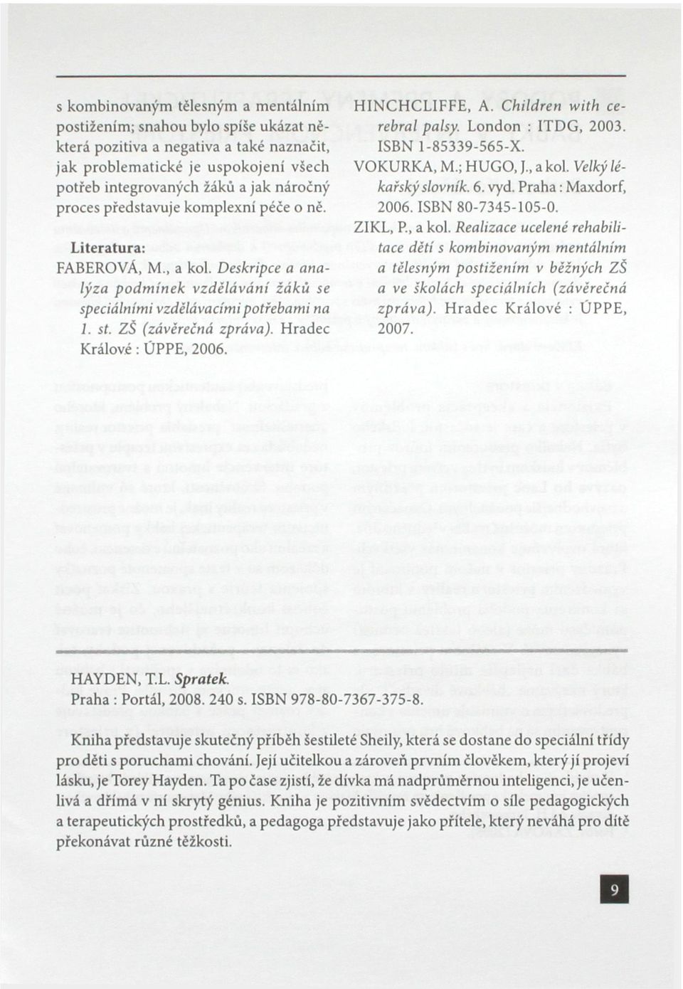 Hradec Králové: ÚPPE, 2006. HINCHCLIFFE, A. Children with cerebral palsy. London : ITDG, 2003. ISBN 1-85339-565-X. VOKURKA, M.; HUGO, J a kol. Velký lékařský slovník. 6. vyd. Praha: Maxdorf, 2006.