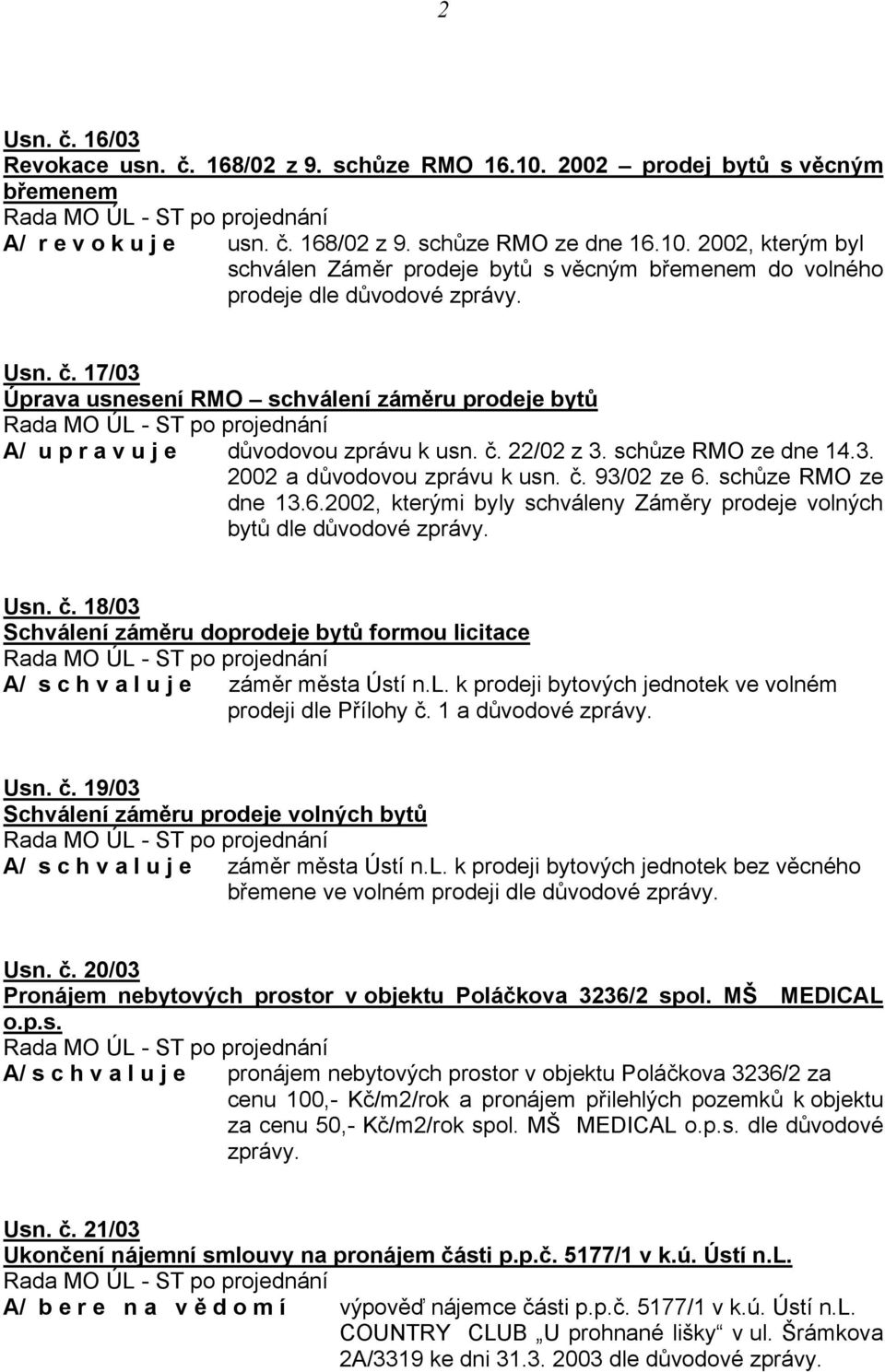 schůze RMO ze dne 13.6.2002, kterými byly schváleny Záměry prodeje volných bytů dle Usn. č. 18/03 Schválení záměru doprodeje bytů formou licitace A/ s c h v a l u j e záměr města Ústí n.l. k prodeji bytových jednotek ve volném prodeji dle Přílohy č.