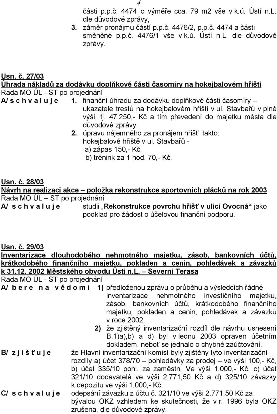 finanční úhradu za dodávku doplňkové části časomíry ukazatele trestů na hokejbalovém hřišti v ul. Stavbařů v plné výši, tj. 47.250,- Kč a tím převedení do majetku města dle 2.