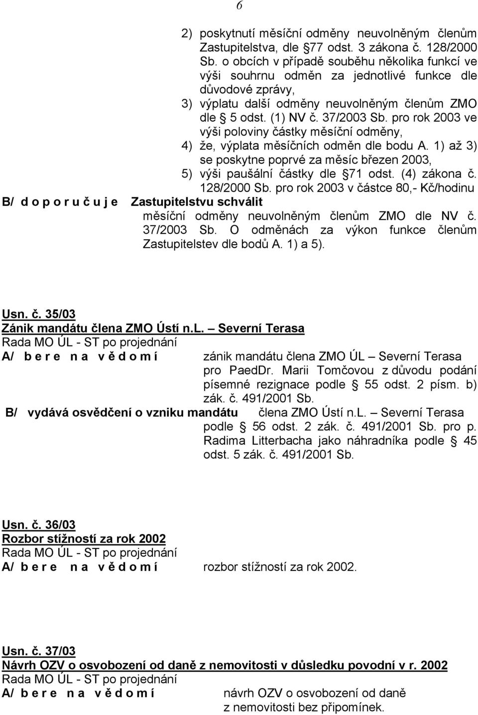 pro rok 2003 ve výši poloviny částky měsíční odměny, 4) že, výplata měsíčních odměn dle bodu A. 1) až 3) se poskytne poprvé za měsíc březen 2003, 5) výši paušální částky dle 71 odst. (4) zákona č.