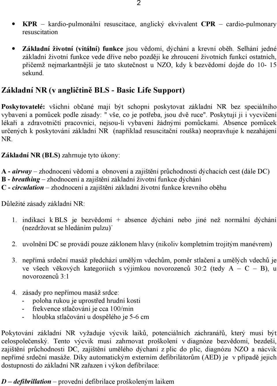 Základní NR (v angličtině BLS - Basic Life Support) Poskytovatelé: všichni občané mají být schopni poskytovat základní NR bez speciálního vybavení a pomůcek podle zásady: " vše, co je potřeba, jsou