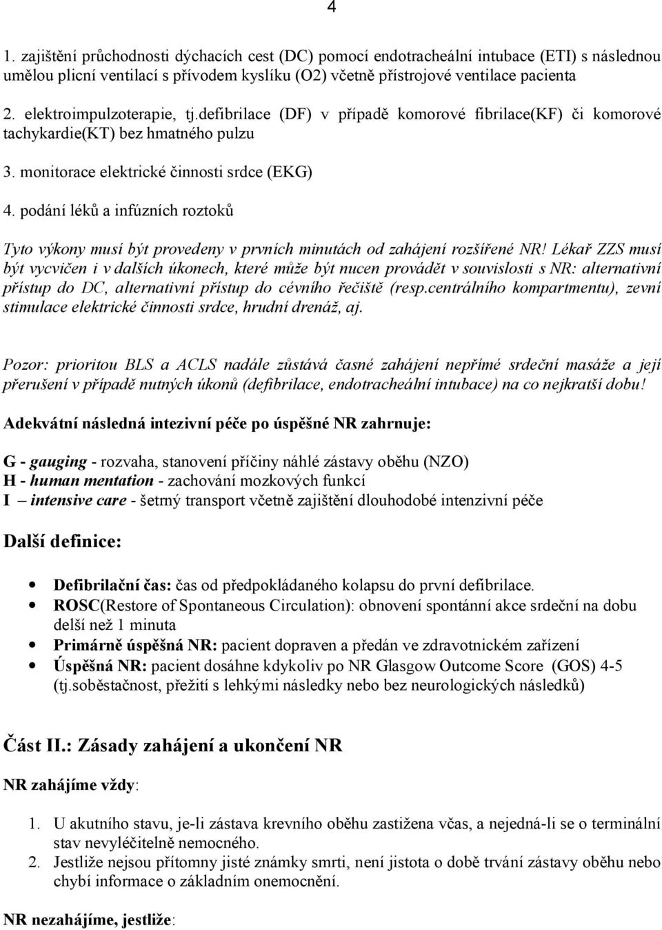 podání léků a infúzních roztoků Tyto výkony musí být provedeny v prvních minutách od zahájení rozšířené NR!