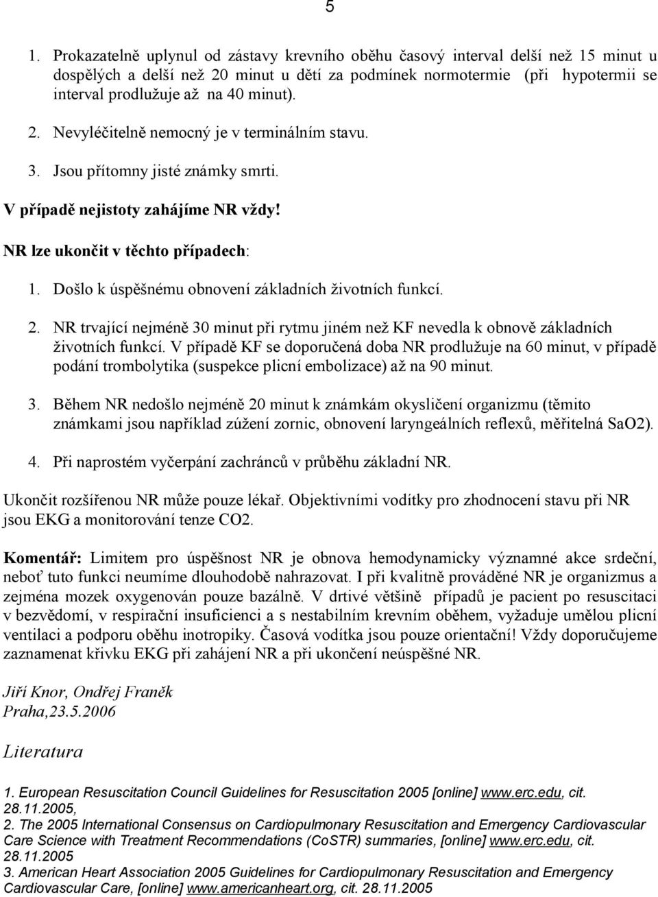 Došlo k úspěšnému obnovení základních životních funkcí. 2. NR trvající nejméně 30 minut při rytmu jiném než KF nevedla k obnově základních životních funkcí.