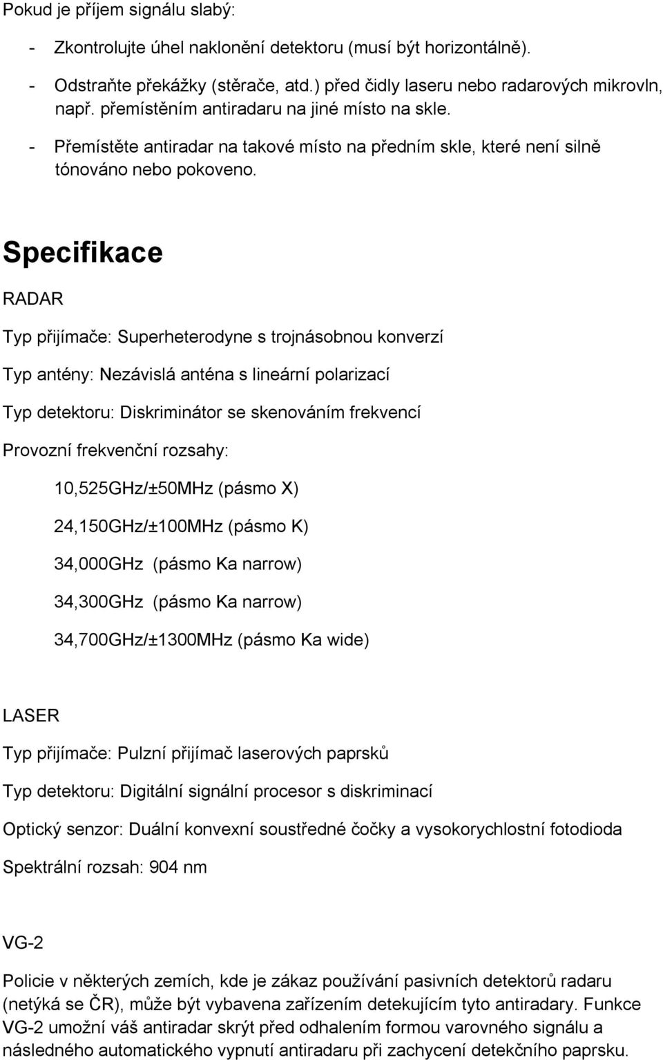 Specifikace RADAR Typ přijímače: Superheterodyne s trojnásobnou konverzí Typ antény: Nezávislá anténa s lineární polarizací Typ detektoru: Diskriminátor se skenováním frekvencí Provozní frekvenční