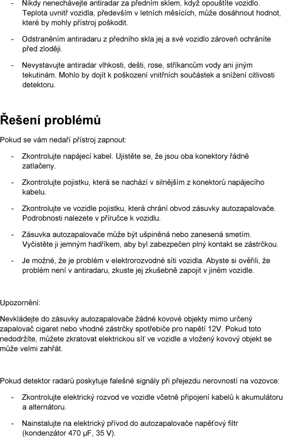 Mohlo by dojít k poškození vnitřních součástek a snížení citlivosti detektoru. Řešení problémů Pokud se vám nedaří přístroj zapnout: - Zkontrolujte napájecí kabel.