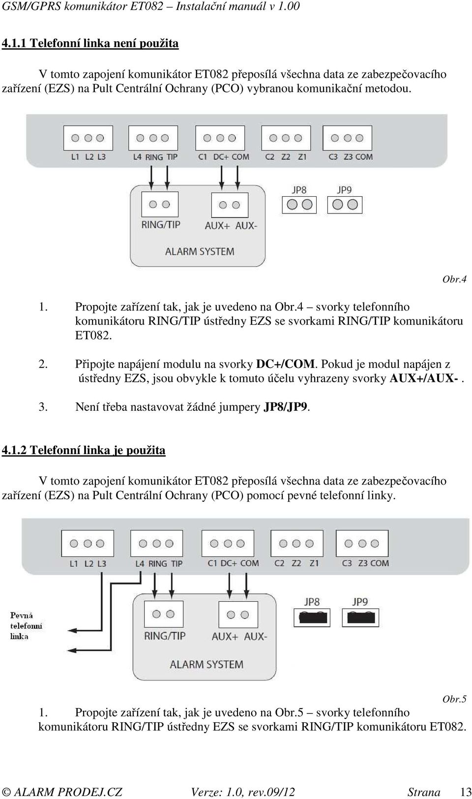 Pokud je modul napájen z ústředny EZS, jsou obvykle k tomuto účelu vyhrazeny svorky AUX+/AUX-. 3. Není třeba nastavovat žádné jumpery JP8/JP9. 4.1.