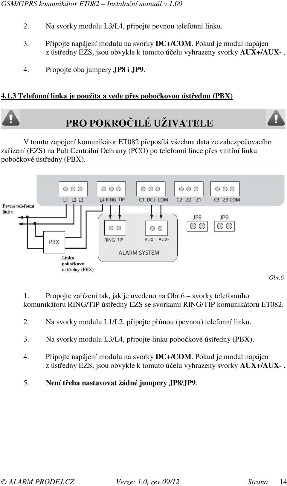 3 Telefonní linka je použita a vede přes pobočkovou ústřednu (PBX) PRO POKROČILÉ UŽIVATELE V tomto zapojení komunikátor ET082 přeposílá všechna data ze zabezpečovacího zařízení (EZS) na Pult