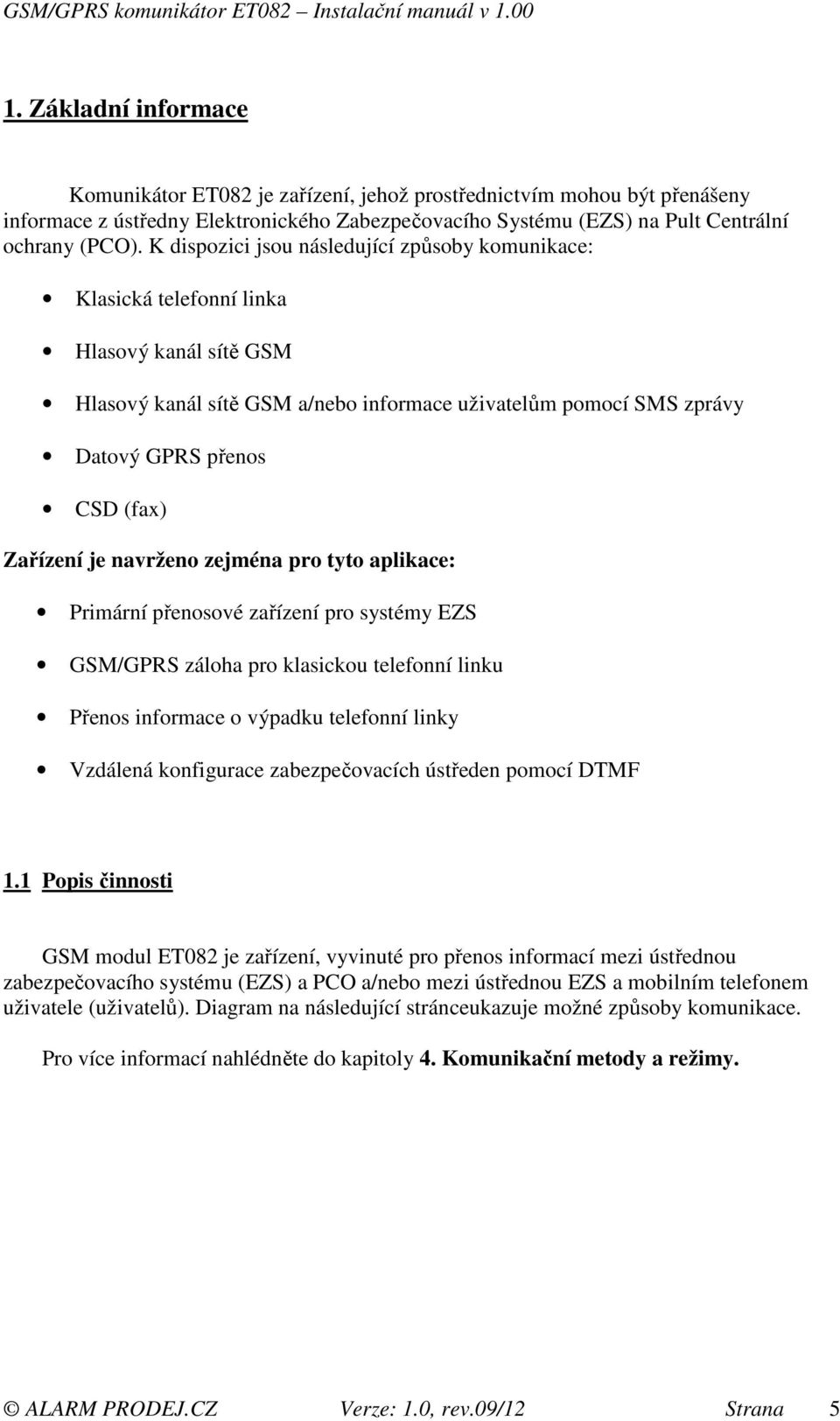 Zařízení je navrženo zejména pro tyto aplikace: Primární přenosové zařízení pro systémy EZS GSM/GPRS záloha pro klasickou telefonní linku Přenos informace o výpadku telefonní linky Vzdálená