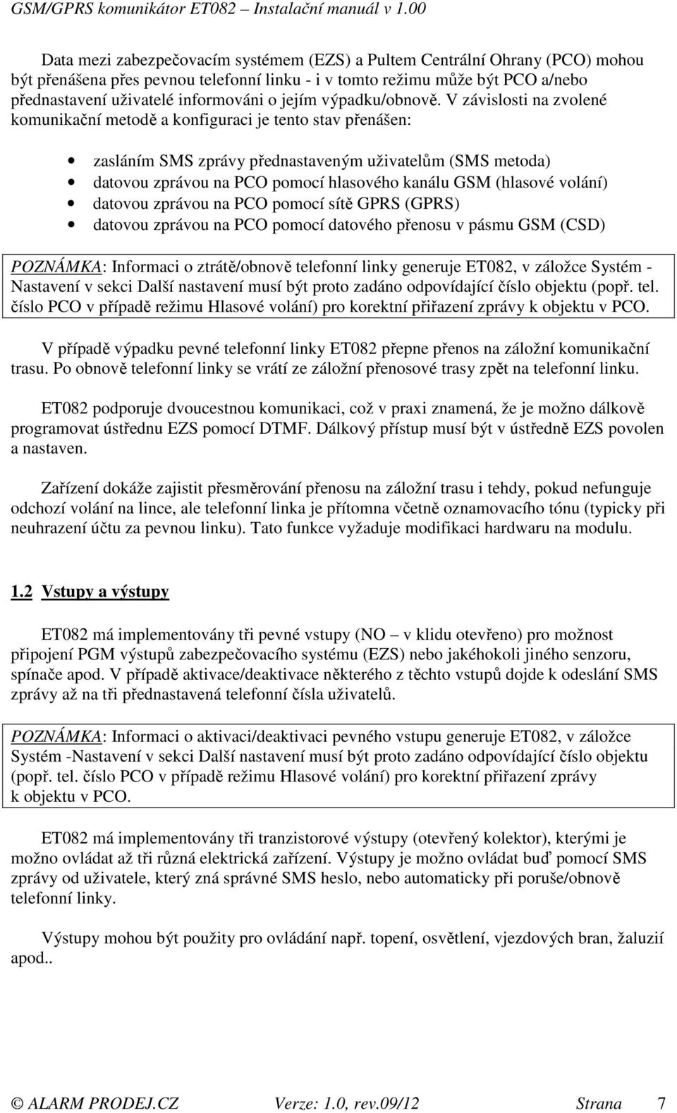 V závislosti na zvolené komunikační metodě a konfiguraci je tento stav přenášen: zasláním SMS zprávy přednastaveným uživatelům (SMS metoda) datovou zprávou na PCO pomocí hlasového kanálu GSM (hlasové