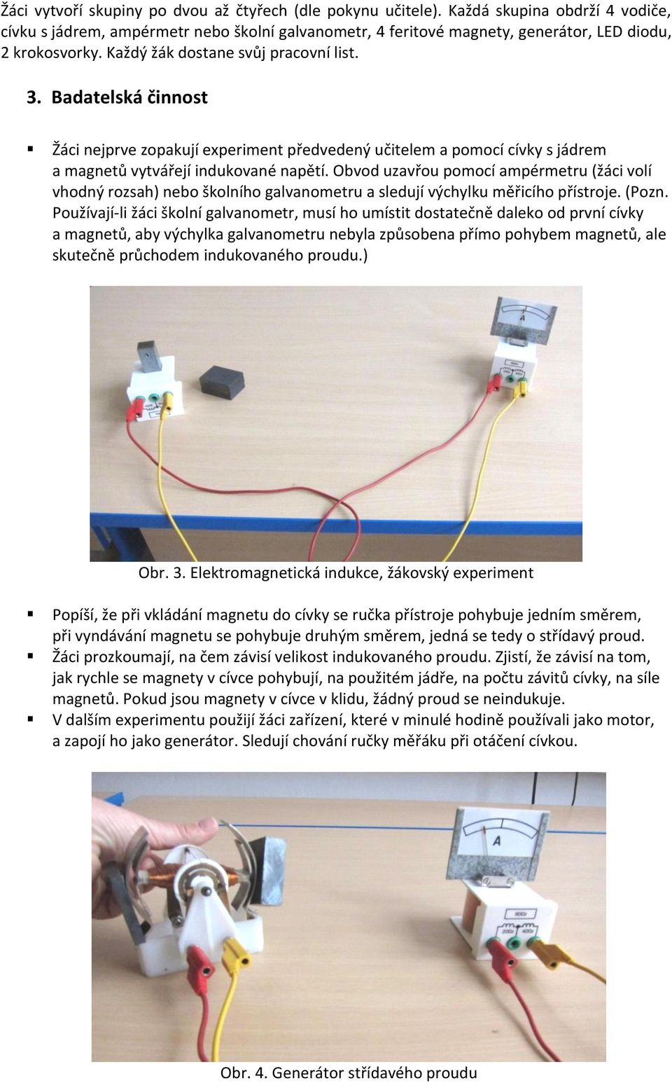 Obvod uzavřou pomocí ampérmetru (žáci volí vhodný rozsah) nebo školního galvanometru a sledují výchylku měřicího přístroje. (Pozn.