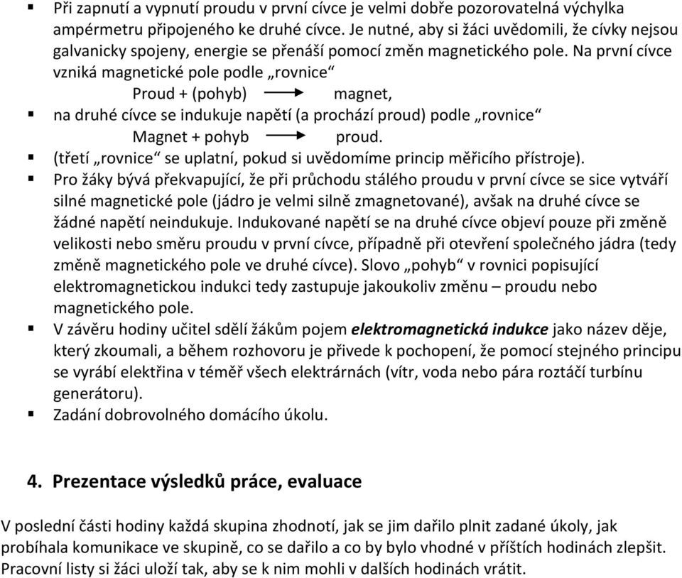 Na první cívce vzniká magnetické pole podle rovnice Proud + (pohyb) magnet, na druhé cívce se indukuje napětí (a prochází proud) podle rovnice Magnet + pohyb proud.