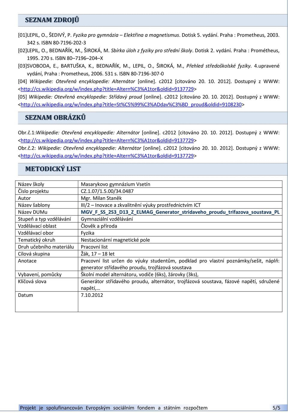 , Přehled středoškolské fyziky. 4.upravené vydání, Praha : Prometheus, 2006. 531 s. ISBN 80-7196-307-0 [04] Wikipedie: Otevřená encyklopedie: Alternátor [online]. c2012 [citováno 20. 10. 2012].