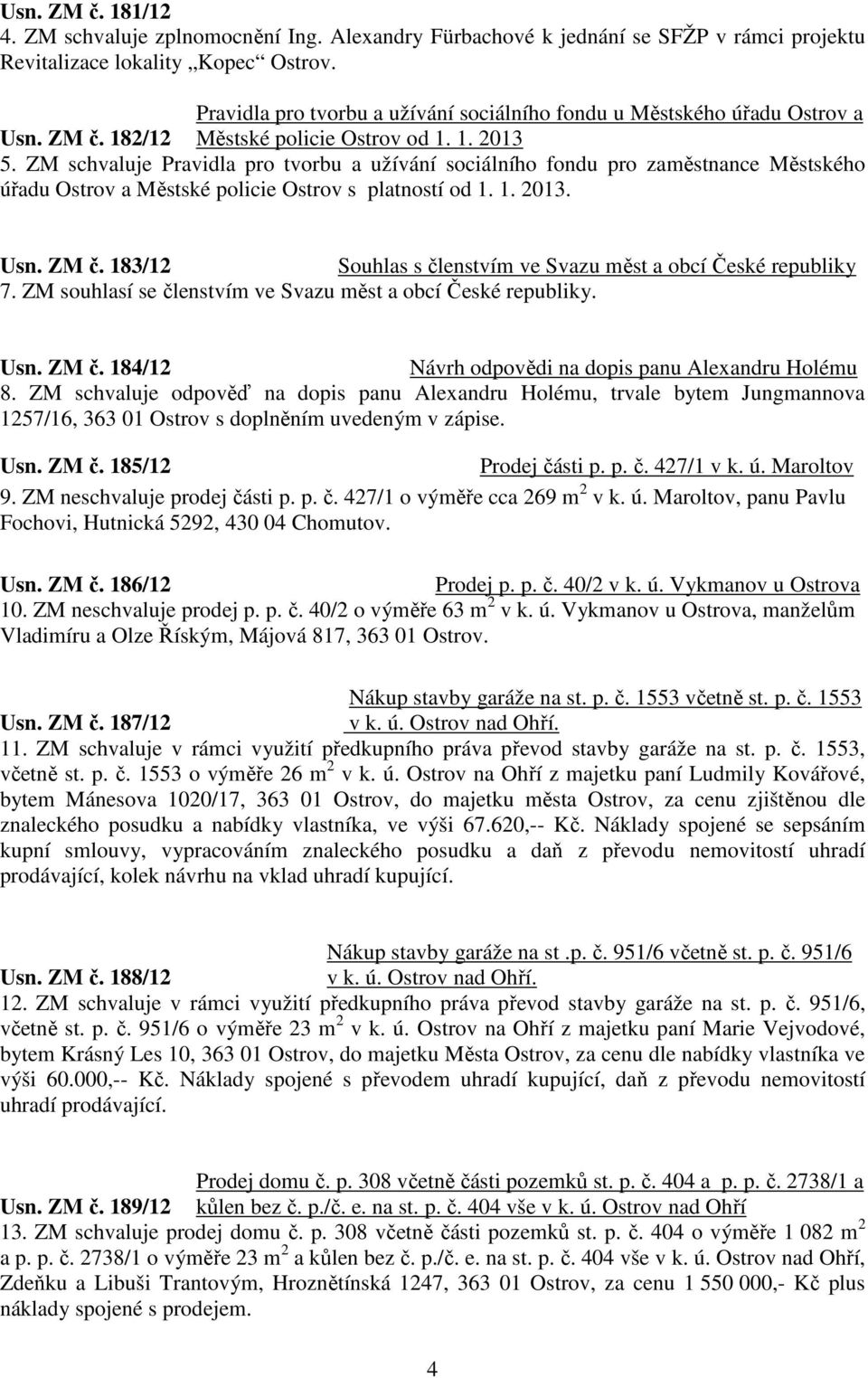 ZM schvaluje Pravidla pro tvorbu a užívání sociálního fondu pro zaměstnance Městského úřadu Ostrov a Městské policie Ostrov s platností od 1. 1. 2013. Usn. ZM č.