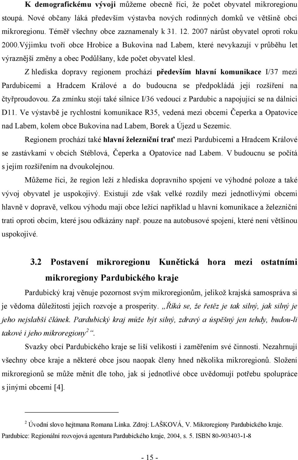 Výjimku tvoří obce Hrobice a Bukovina nad Labem, které nevykazují v průběhu let výraznější změny a obec Podůlšany, kde počet obyvatel klesl.