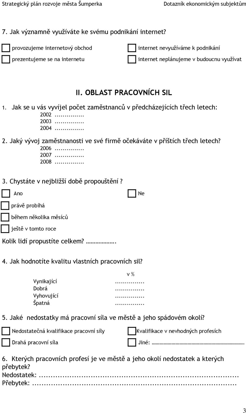 2006... 2007... 2008... 3. Chystáte v nejbližší době propouštění? Ano Ne právě probíhá během několika měsíců ještě v tomto roce Kolik lidí propustíte celkem?. 4.