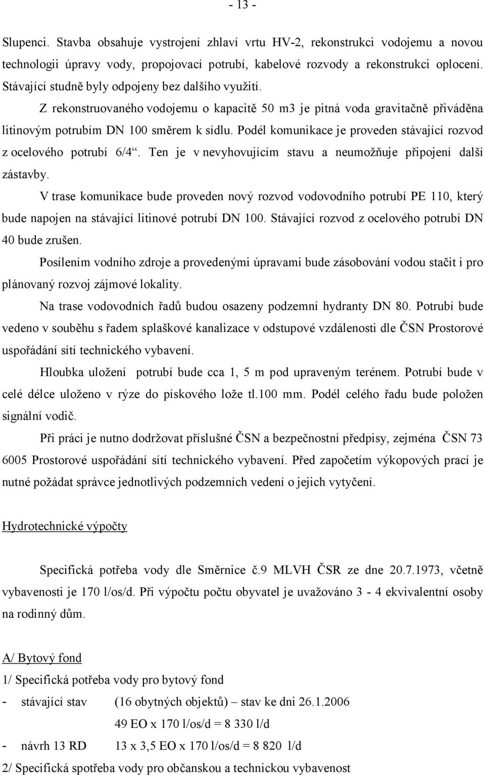 Podél komunikace je proveden stávající rozvod z ocelového potrubí 6/4. Ten je v nevyhovujícím stavu a neumožňuje připojení další zástavby.