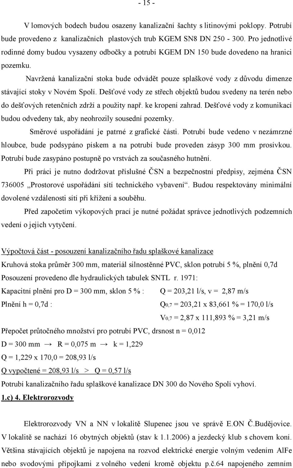 Navržená kanalizační stoka bude odvádět pouze splaškové vody z důvodu dimenze stávající stoky v Novém Spolí.