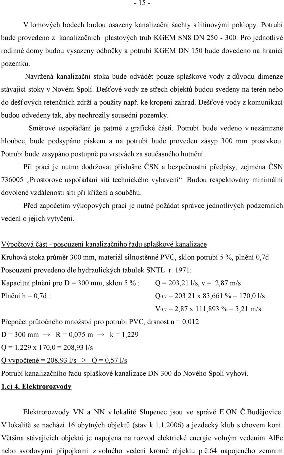 Navržená kanalizační stoka bude odvádět pouze splaškové vody z důvodu dimenze stávající stoky v Novém Spolí.