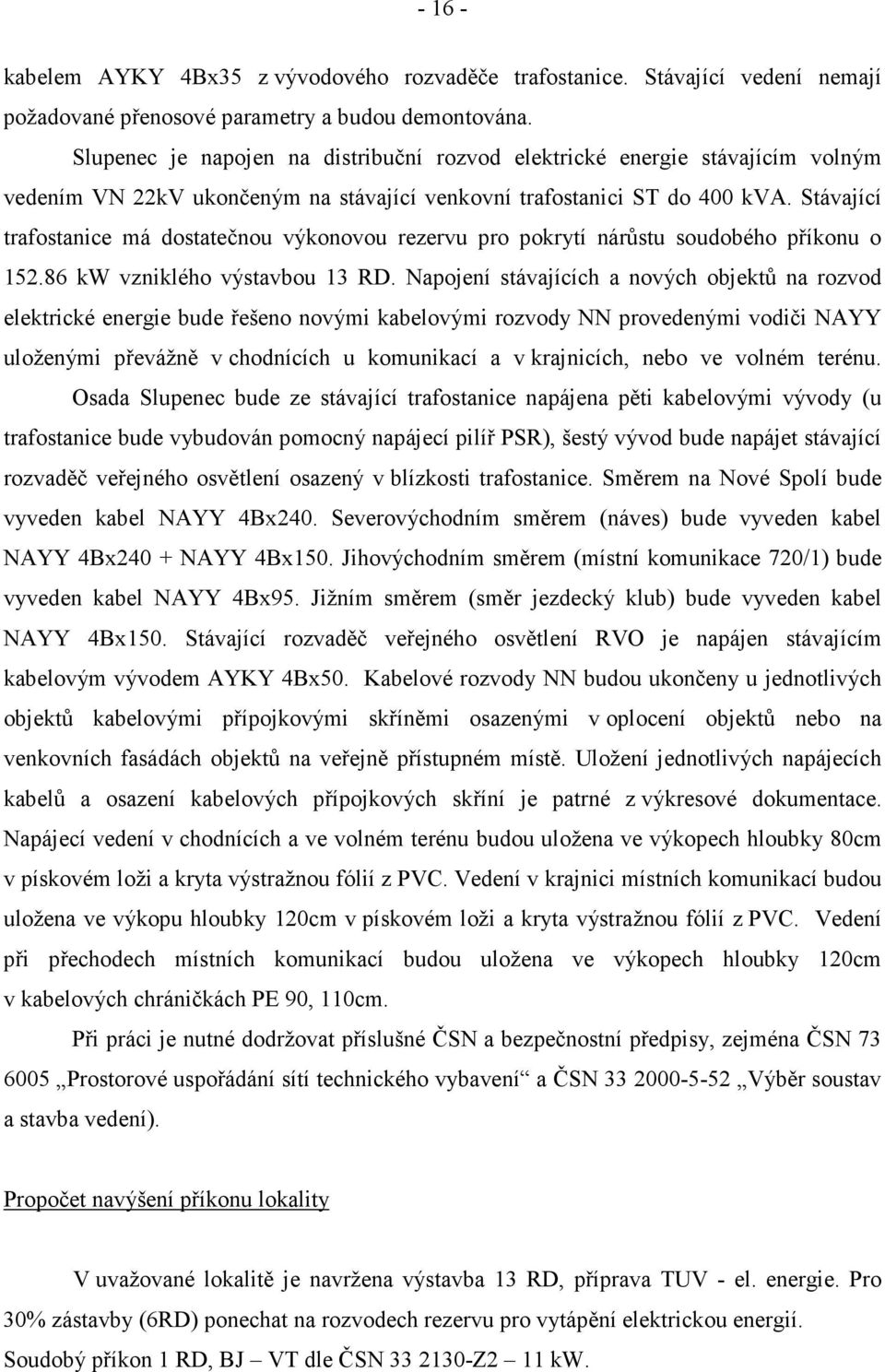 Stávající trafostanice má dostatečnou výkonovou rezervu pro pokrytí nárůstu soudobého příkonu o 152.86 kw vzniklého výstavbou 13 RD.
