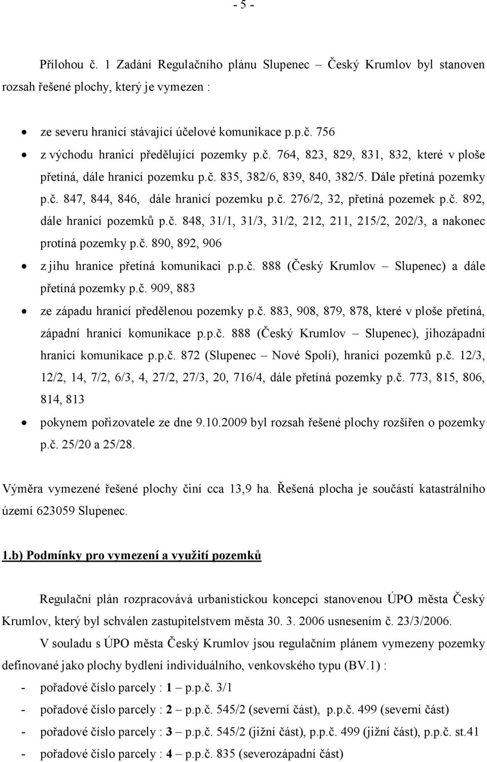 č. 892, dále hranicí pozemků p.č. 848, 31/1, 31/3, 31/2, 212, 211, 215/2, 202/3, a nakonec protíná pozemky p.č. 890, 892, 906 z jihu hranice přetíná komunikaci p.p.č. 888 (Český Krumlov Slupenec) a dále přetíná pozemky p.