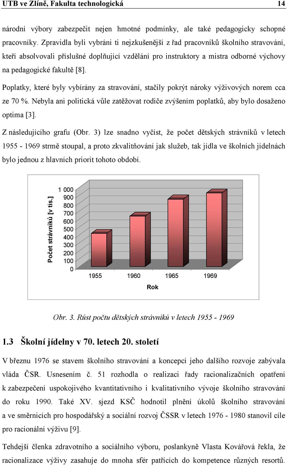 Poplatky, které byly vybírány za stravování, stačily pokrýt nároky výživových norem cca ze 70 %. Nebyla ani politická vůle zatěžovat rodiče zvýšením poplatků, aby bylo dosaženo optima [3].