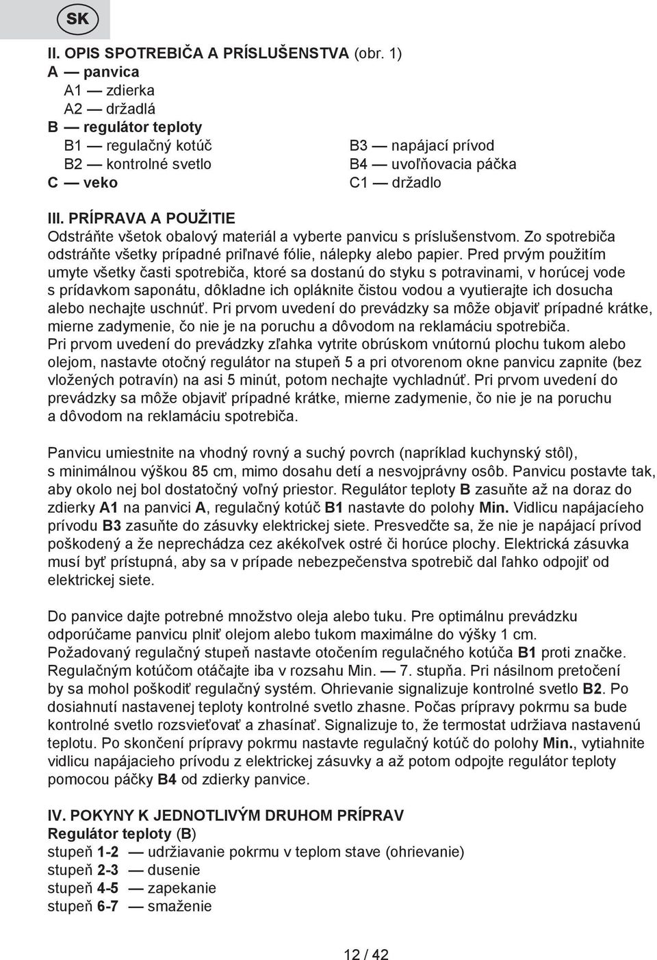 PRÍPRAVA A POUŽITIE Odstráňte všetok obalový materiál a vyberte panvicu s príslušenstvom. Zo spotrebiča odstráňte všetky prípadné priľnavé fólie, nálepky alebo papier.