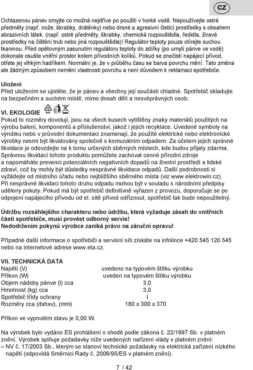 Před opětovným zasunutím regulátoru teploty do zdířky (po umytí pánve ve vodě) dokonale osušte vnitřní prostor kolem přívodních kolíků. Pokud se znečistí napájecí přívod, otřete jej vlhkým hadříkem.