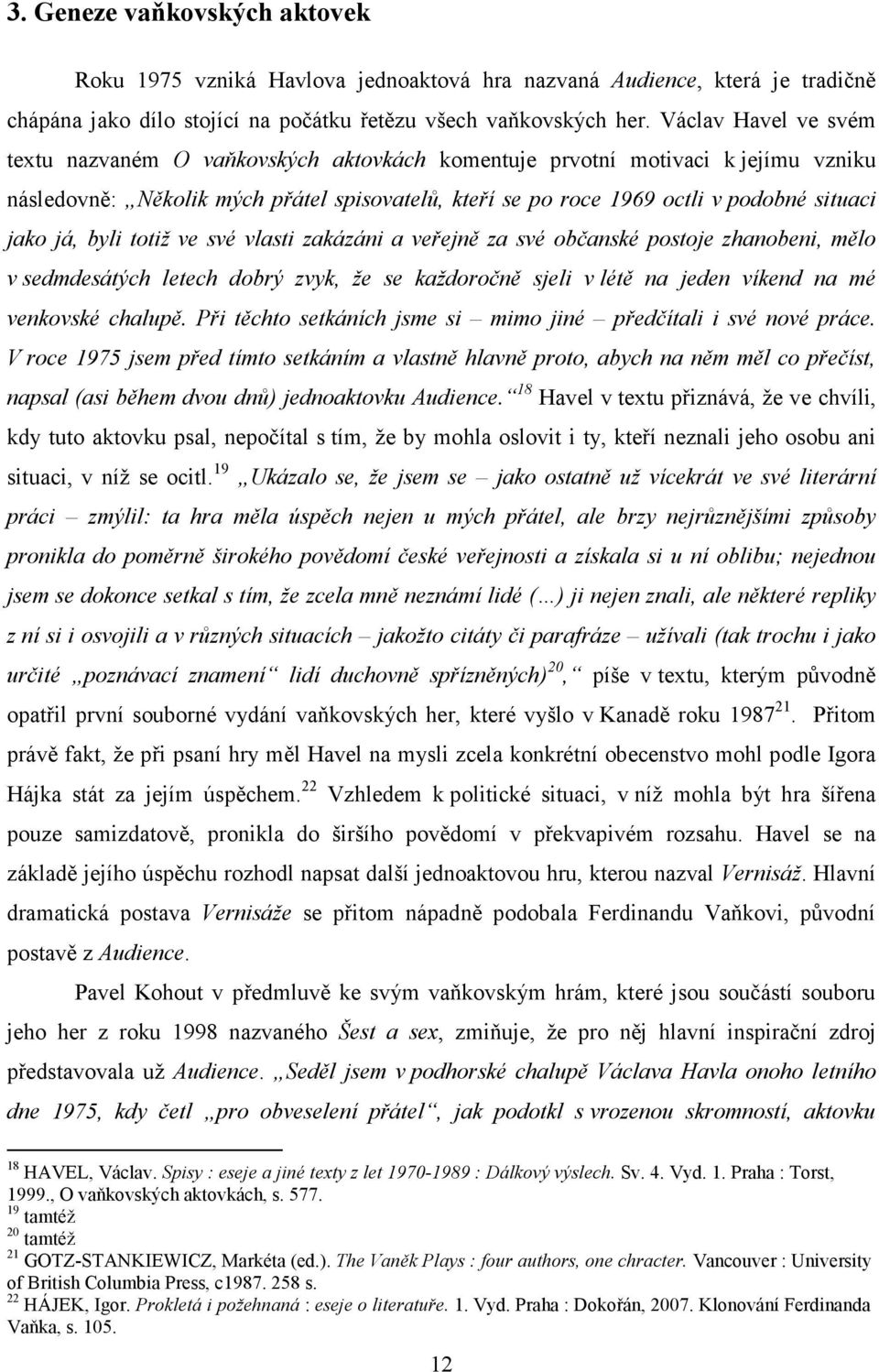 já, byli totiž ve své vlasti zakázáni a veřejně za své občanské postoje zhanobeni, mělo v sedmdesátých letech dobrý zvyk, že se každoročně sjeli v létě na jeden víkend na mé venkovské chalupě.