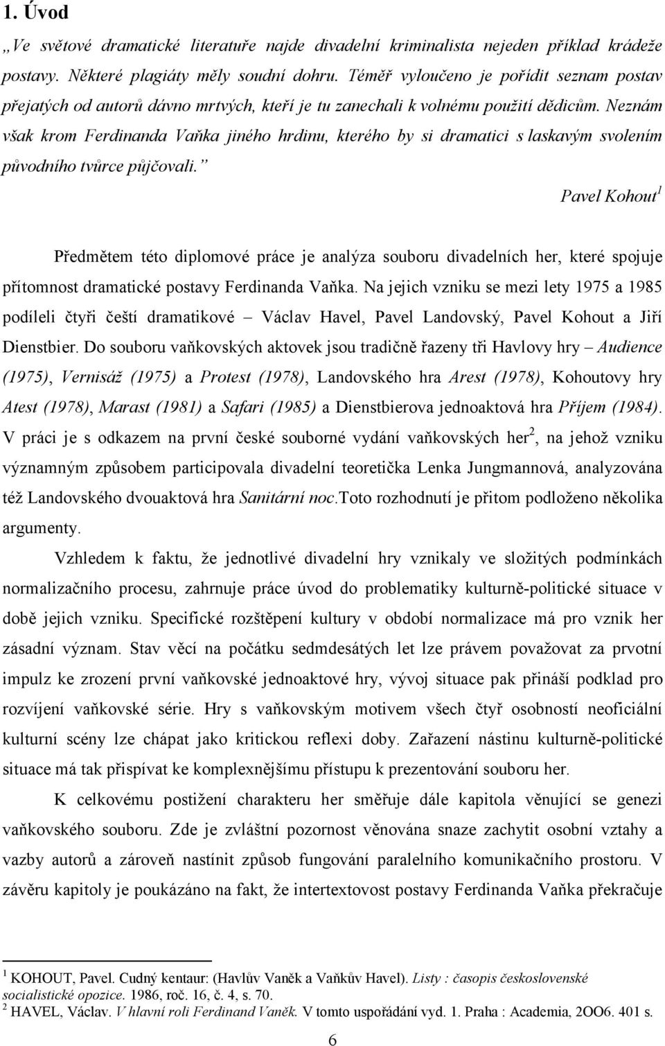 Neznám však krom Ferdinanda Vaňka jiného hrdinu, kterého by si dramatici s laskavým svolením původního tvůrce půjčovali.