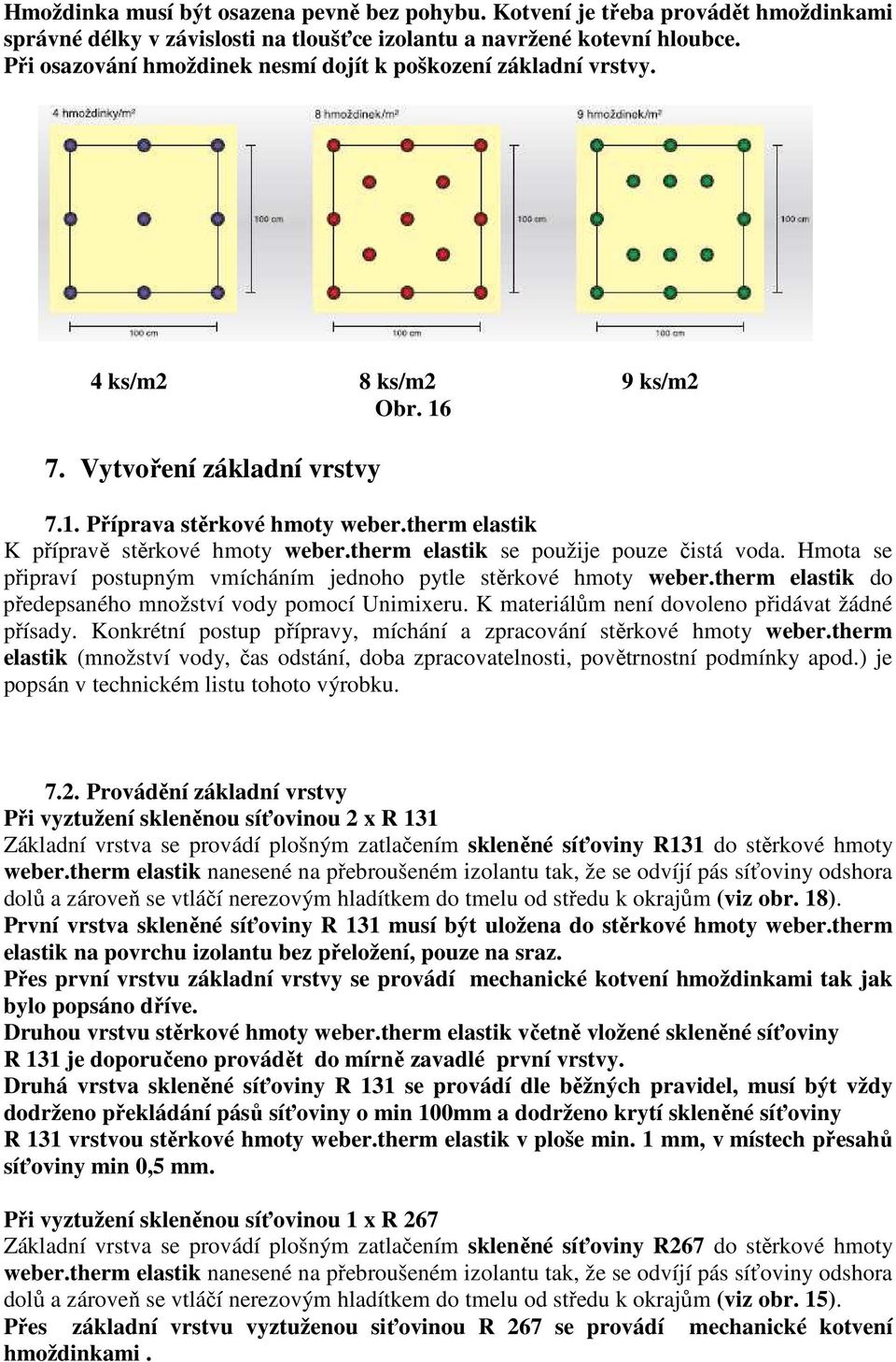 therm elastik K přípravě stěrkové hmoty weber.therm elastik se použije pouze čistá voda. Hmota se připraví postupným vmícháním jednoho pytle stěrkové hmoty weber.