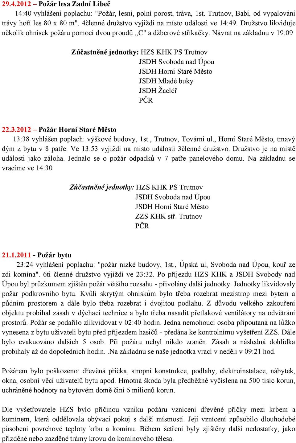 2012 Požár Horní Staré Město 13:38 vyhlášen poplach: výškové budovy, 1st., Trutnov, Tovární ul., Horní Staré Město, tmavý dým z bytu v 8 patře. Ve 13:53 vyjíţdí na místo události 3členné druţstvo.