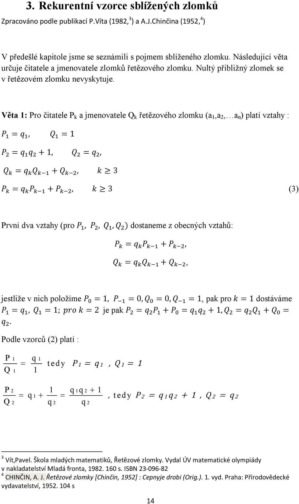 Věta : Pro čtatele P k a jmenovatele Q k řetězového zlomku (a,a, a n ) platí vztahy : P =, Q = P = +, Q =, Q = Q + Q, k 3 P = P + P, k 3 (3) První dva vztahy (pro P, P, Q, Q ) dostaneme z obecných