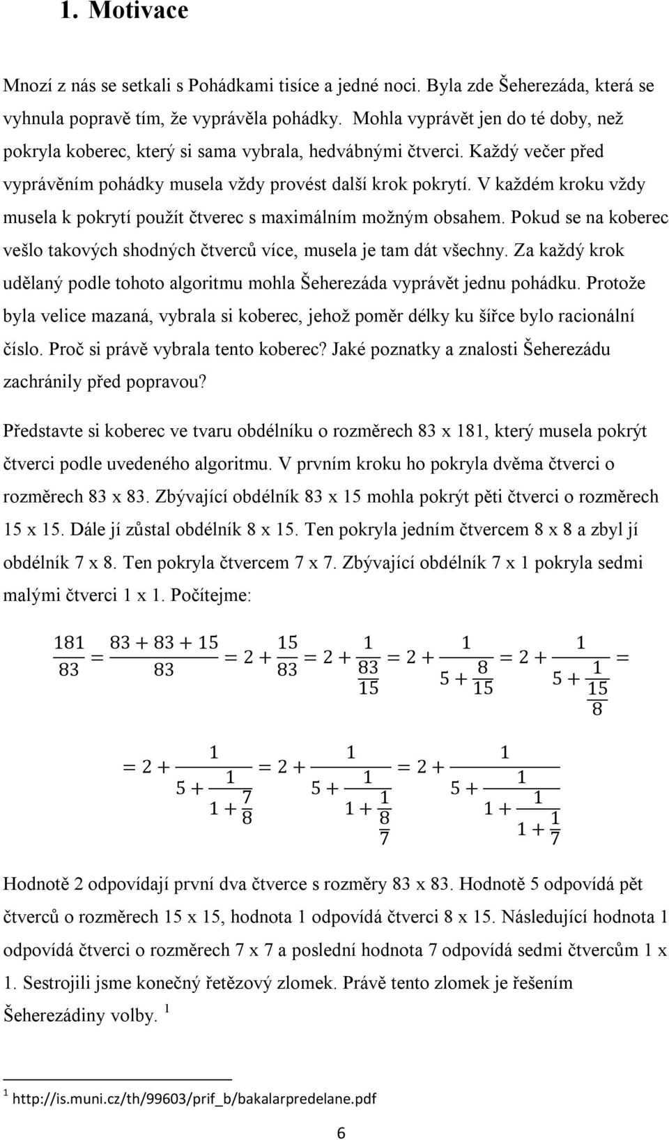 V každém kroku vždy musela k pokrytí použít čtverec s maxmálním možným obsahem. Pokud se na koberec vešlo takových shodných čtverců více, musela je tam dát všechny.