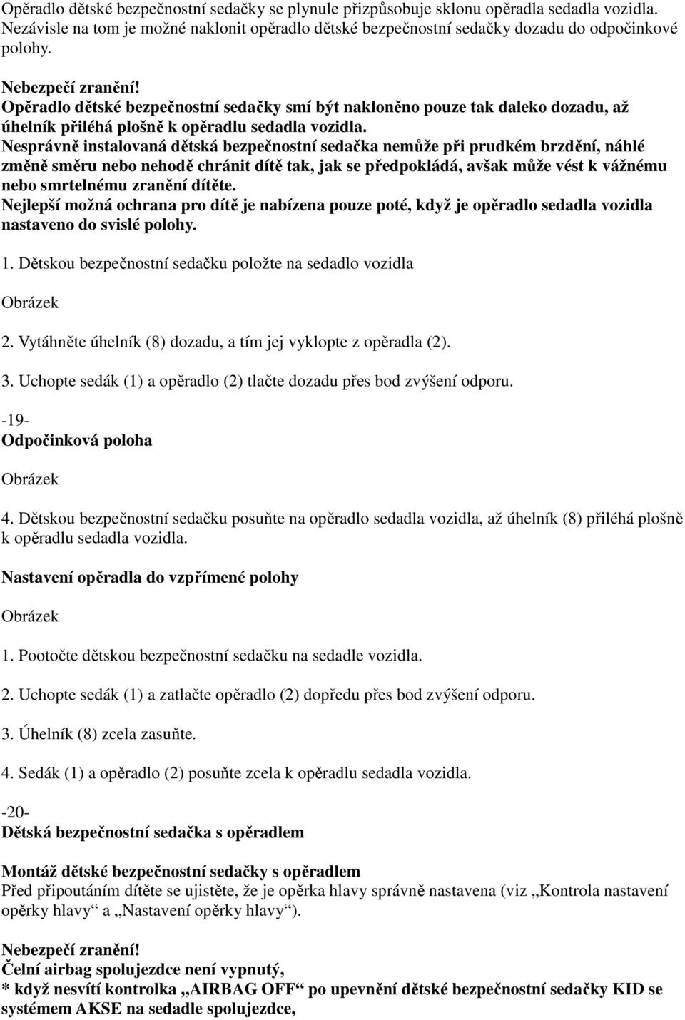 Nesprávně instalovaná dětská bezpečnostní sedačka nemůže při prudkém brzdění, náhlé změně směru nebo nehodě chránit dítě tak, jak se předpokládá, avšak může vést k vážnému nebo smrtelnému zranění