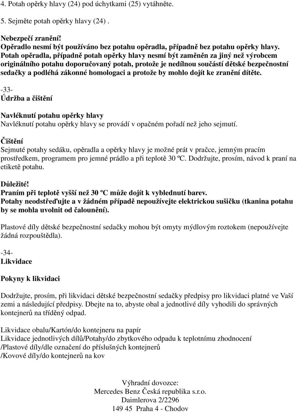 homologaci a protože by mohlo dojít ke zranění dítěte. -33- Údržba a čištění Navléknutí potahu opěrky hlavy Navléknutí potahu opěrky hlavy se provádí v opačném pořadí než jeho sejmutí.