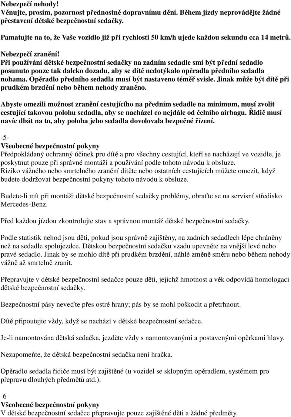 Při používání dětské bezpečnostní sedačky na zadním sedadle smí být přední sedadlo posunuto pouze tak daleko dozadu, aby se dítě nedotýkalo opěradla předního sedadla nohama.